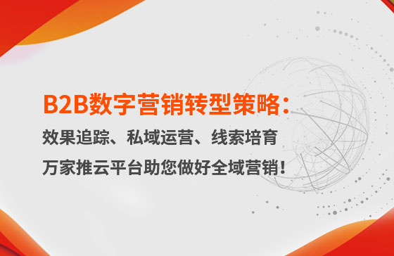B2B數(shù)字營(yíng)銷轉(zhuǎn)型策略：渠道效果追蹤、私域流量運(yùn)營(yíng)、自動(dòng)化線索培育 | 萬(wàn)家推云平臺(tái)助您做好全域營(yíng)銷！